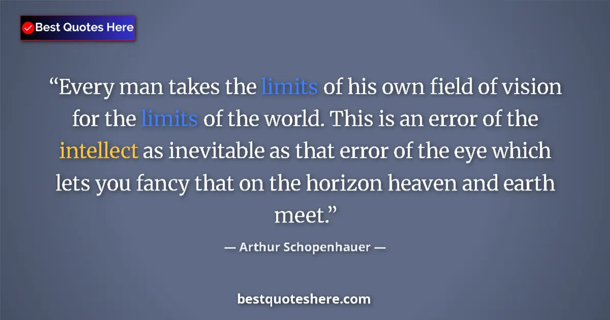 Quote by Arthur Schopenhauer: Every man takes the limits of his own field of vision for the limits of the world. This is an error ...