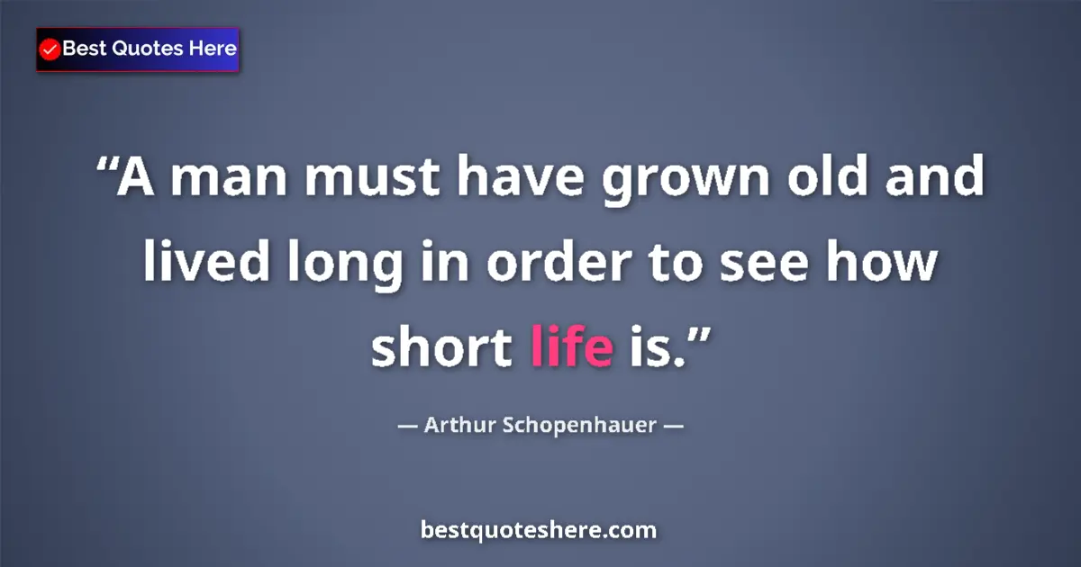 Quote by Arthur Schopenhauer: A man must have grown old and lived long in order to see how short life is....