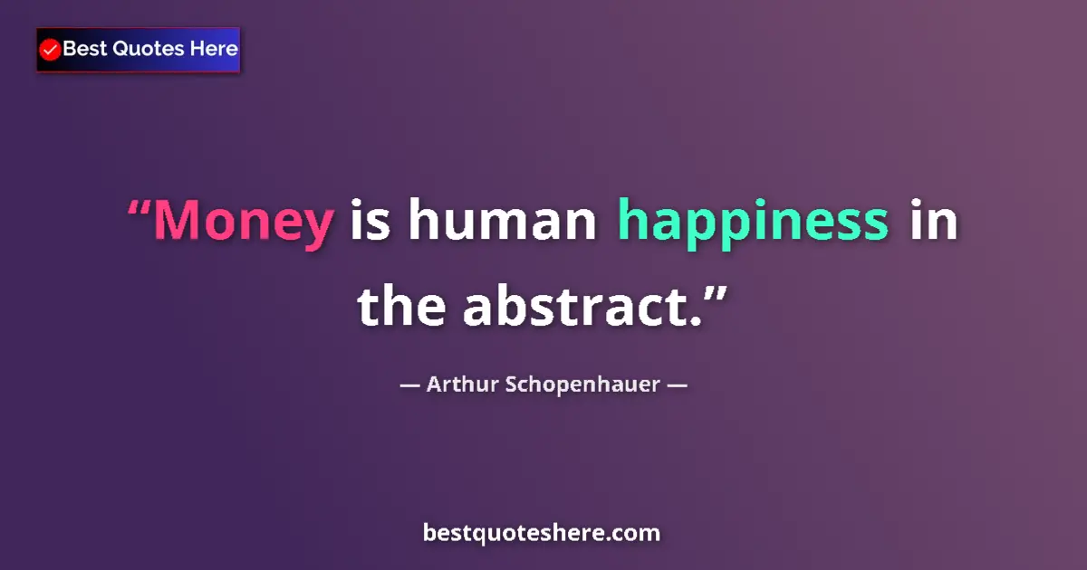 Image for the quote by Arthur Schopenhauer: Money is human happiness in the abstract....