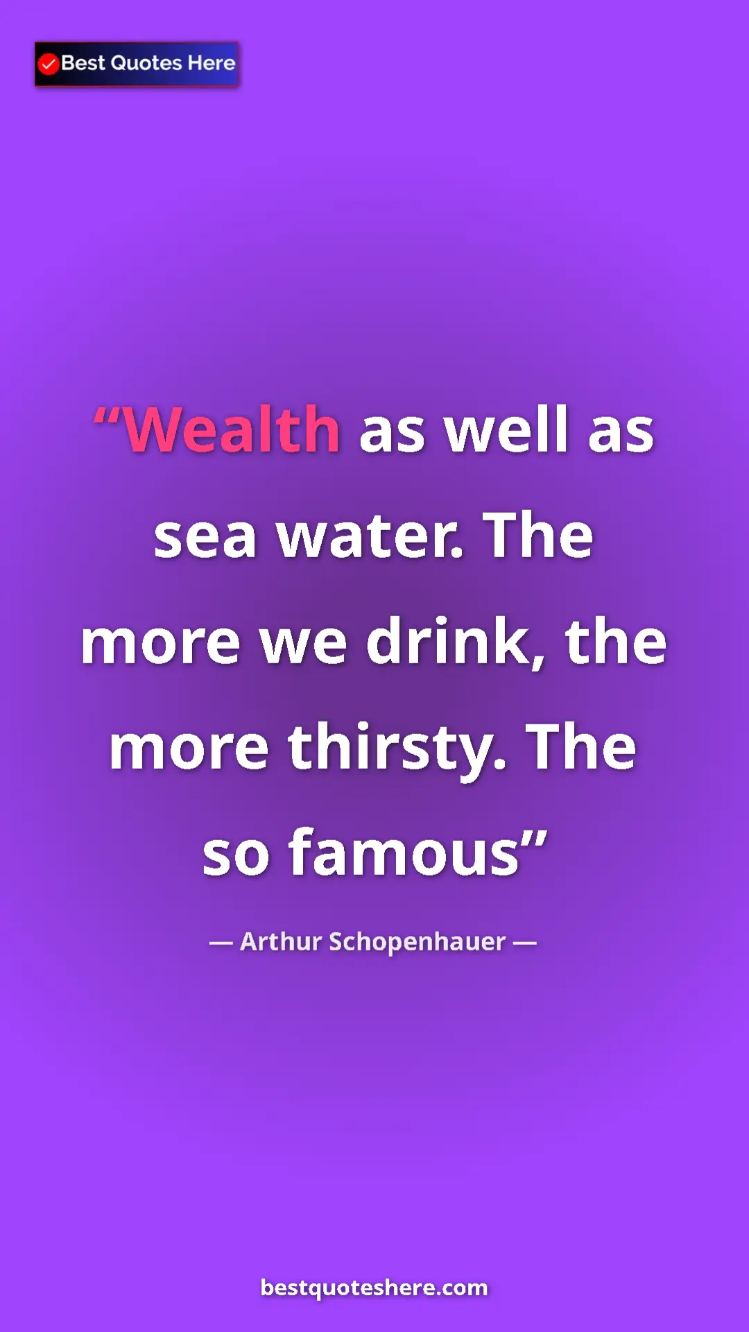 Pinterest quote poster by Arthur Schopenhauer: "Wealth as well as sea water. The more we drink, the more..."