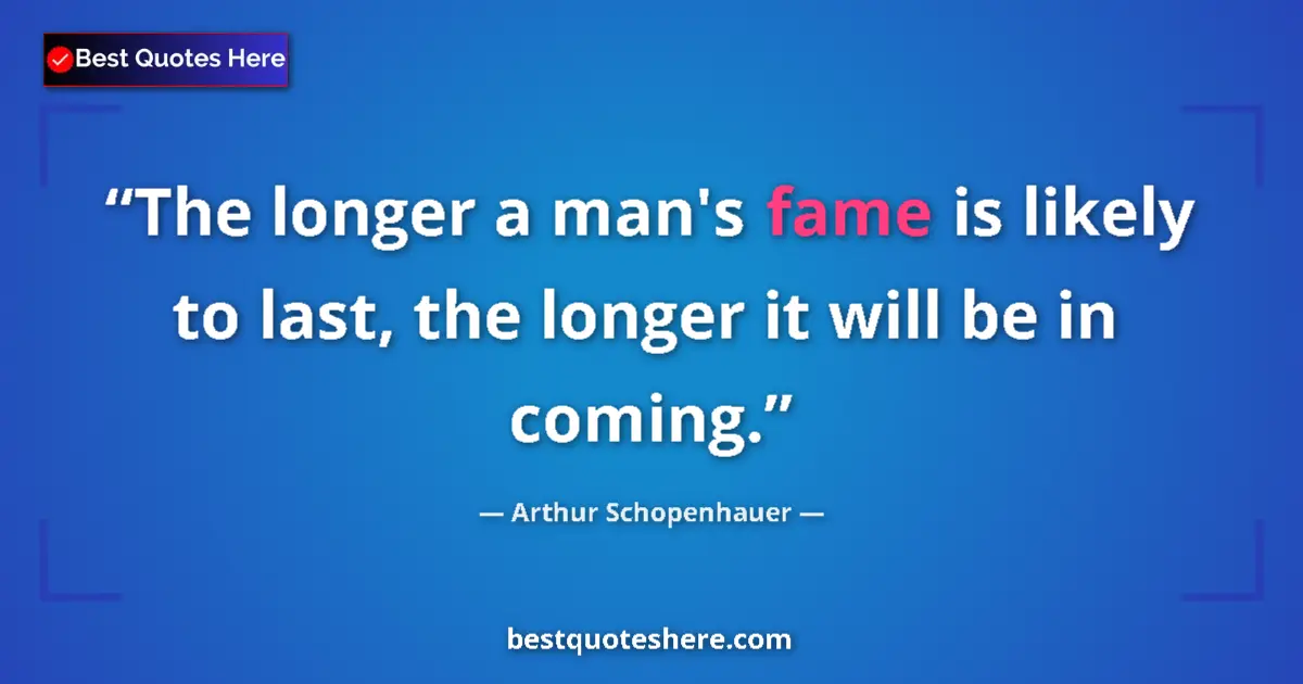 Quote by Arthur Schopenhauer: The longer a man's fame is likely to last, the longer it will be in coming....