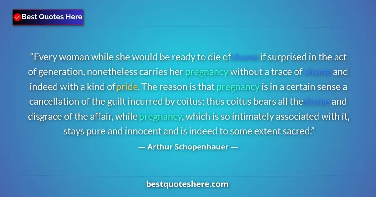 Quote by Arthur Schopenhauer: Every woman while she would be ready to die of shame if surprised in the act of generation, nonethel...