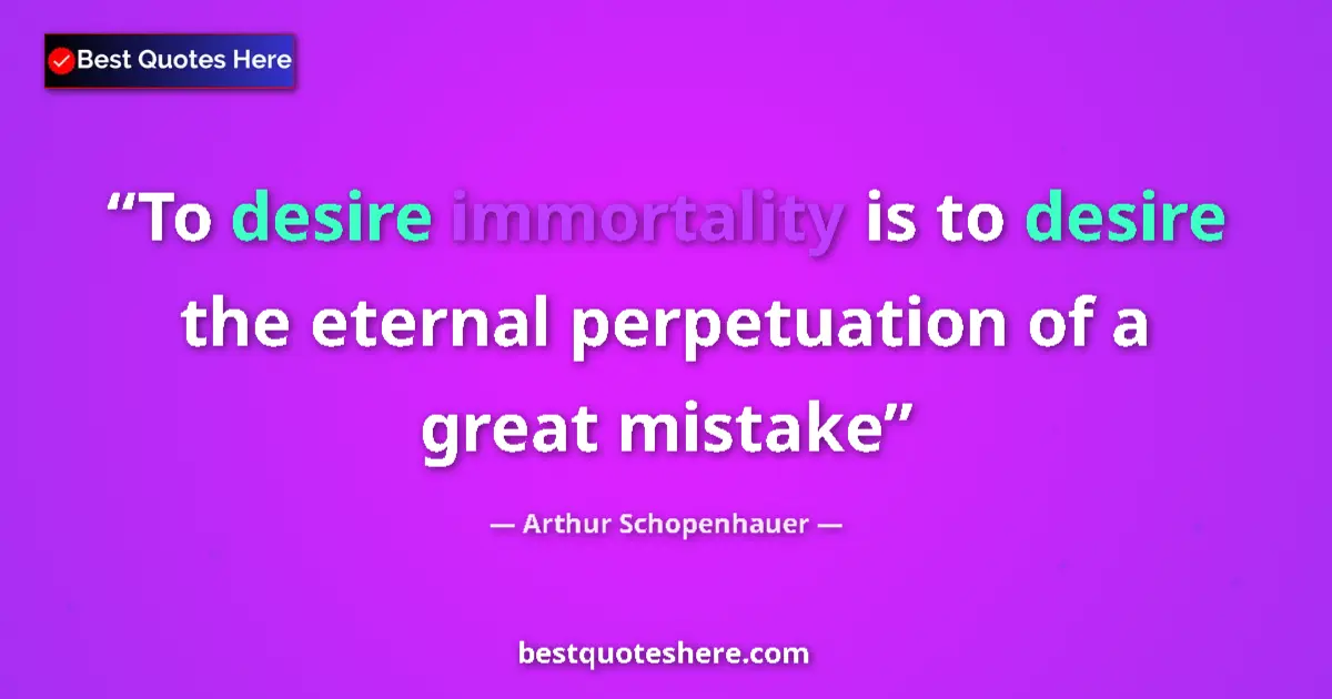 Quote by Arthur Schopenhauer: To desire immortality is to desire the eternal perpetuation of a great mistake...