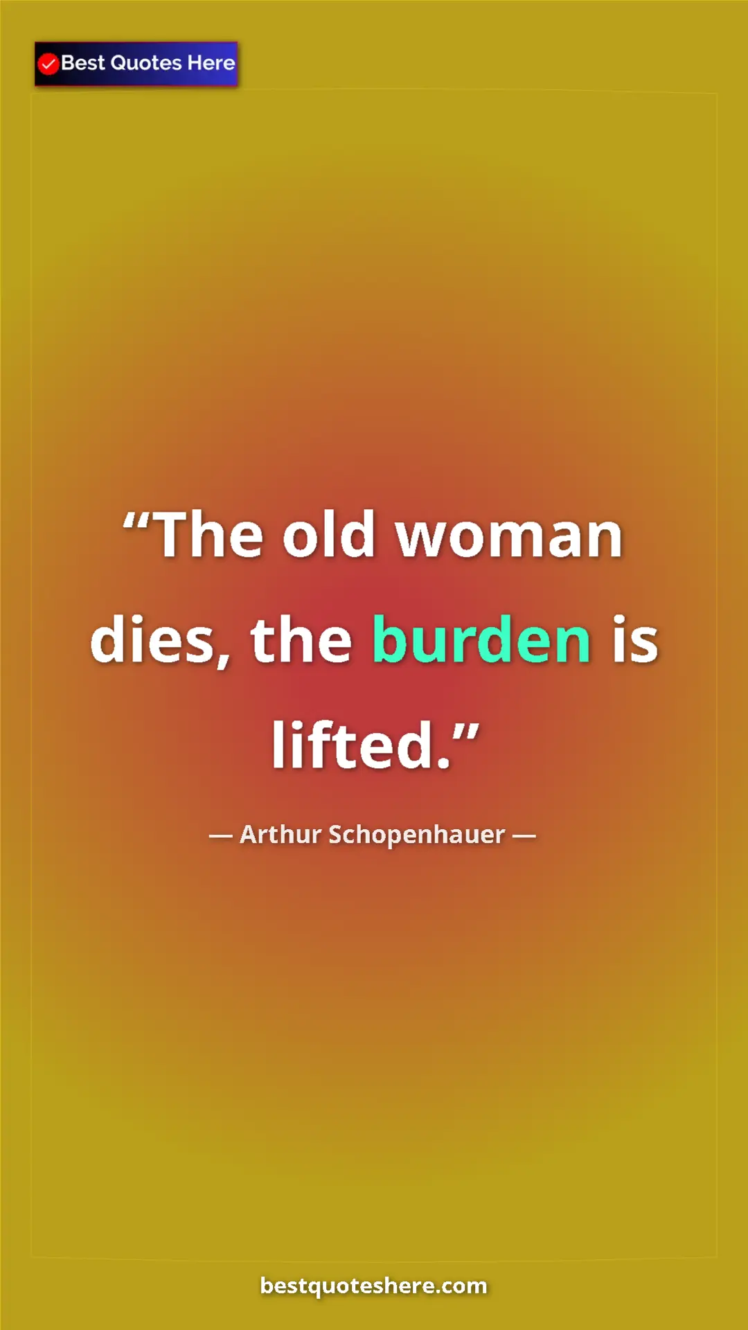 Pinterest quote poster by Arthur Schopenhauer: "The old woman dies, the burden is lifted."