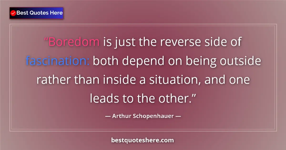 Quote by Arthur Schopenhauer: Boredom is just the reverse side of fascination: both depend on being outside rather than inside a s...