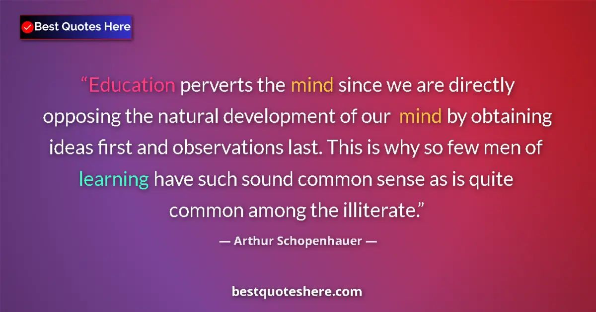 Image for the quote by Arthur Schopenhauer: Education perverts the mind since we are directly opposing the natural development of our mind by ob...