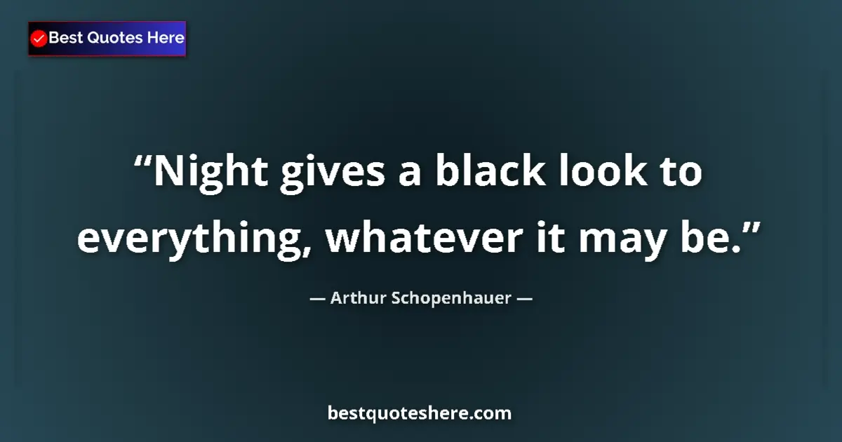 Quote by Arthur Schopenhauer: Night gives a black look to everything, whatever i