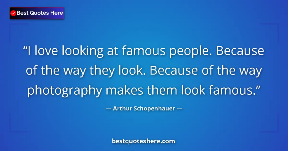 Quote by Arthur Schopenhauer: I love looking at famous people. Because of the way they look. Because of the way photography makes ...