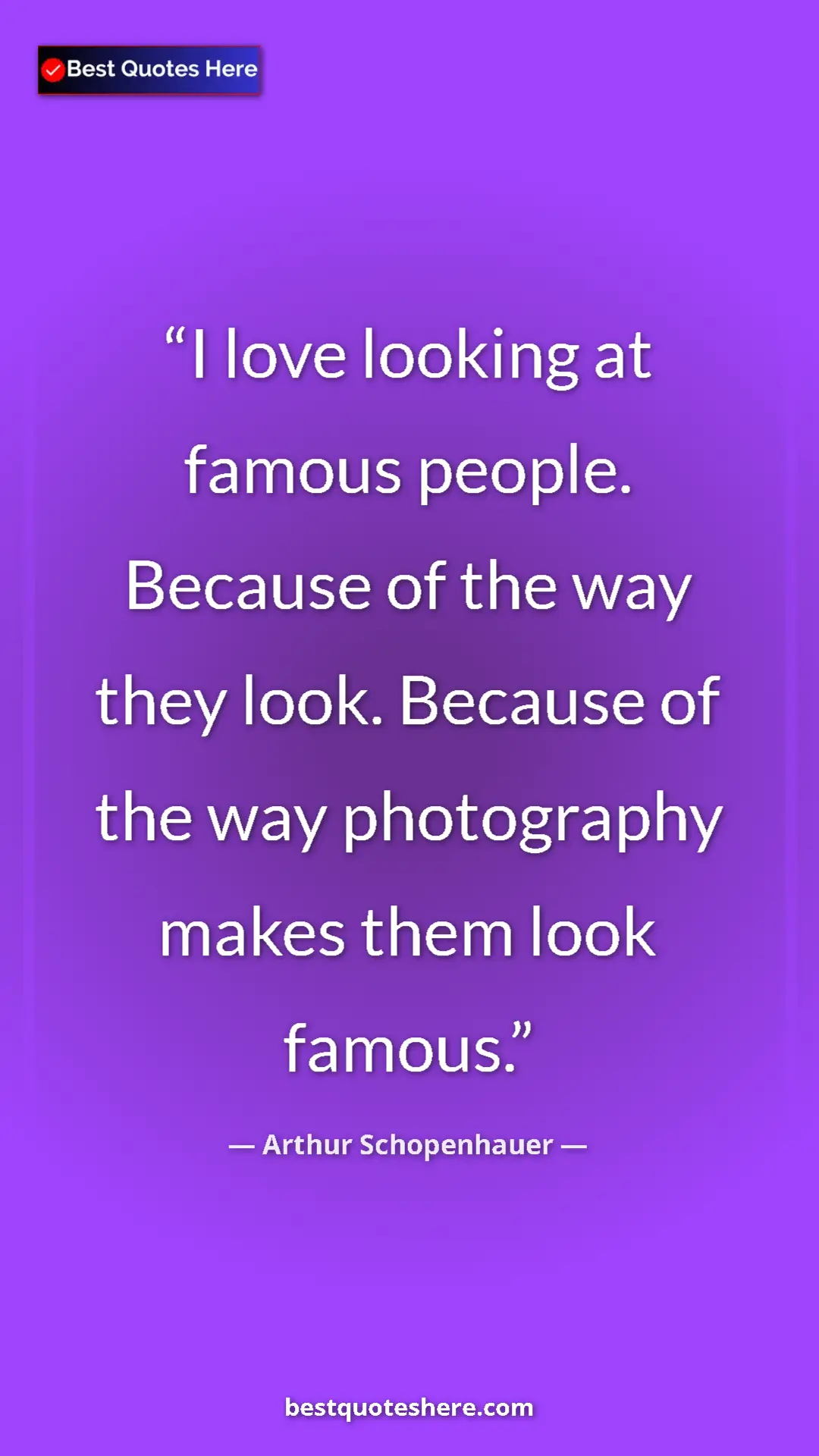 Pinterest quote poster by Arthur Schopenhauer: "I love looking at famous people. Because of the way they..."
