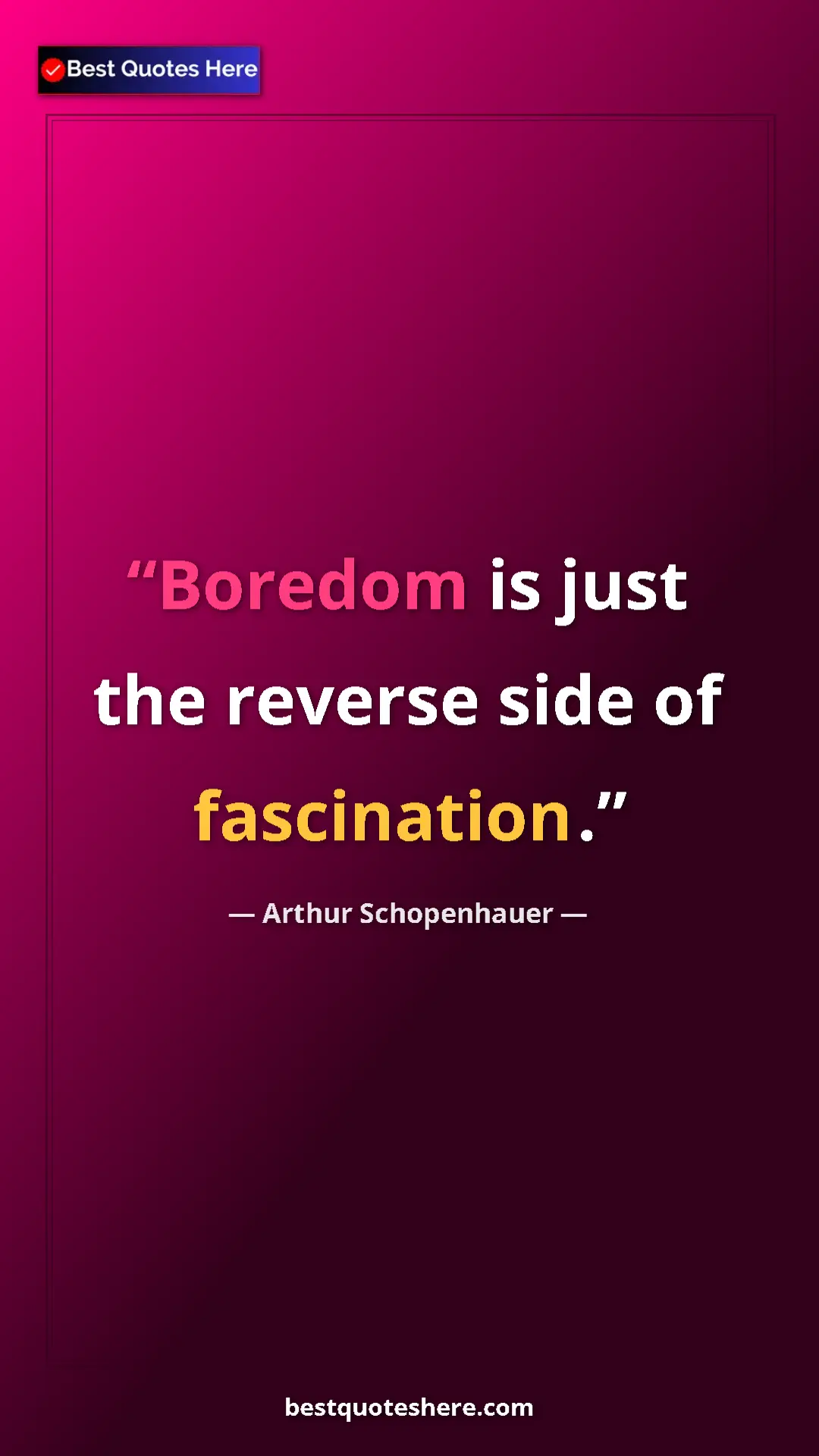 Pinterest quote poster by Arthur Schopenhauer: "Boredom is just the reverse side of fascination."