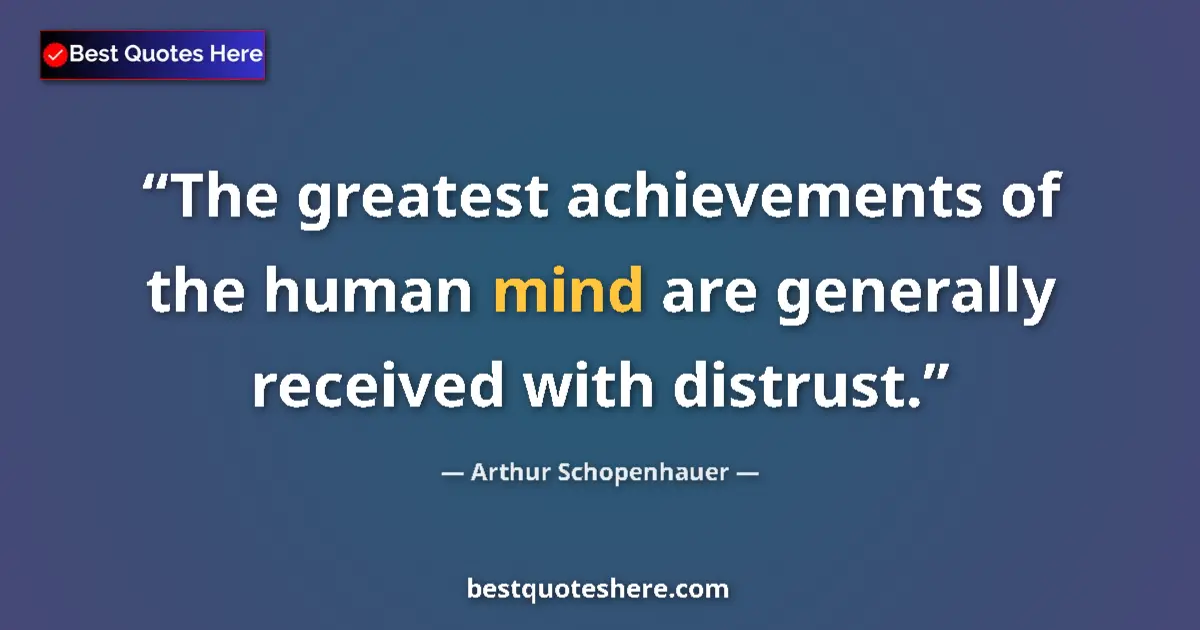 Quote by Arthur Schopenhauer: The greatest achievements of the human mind are generally received with distrust....