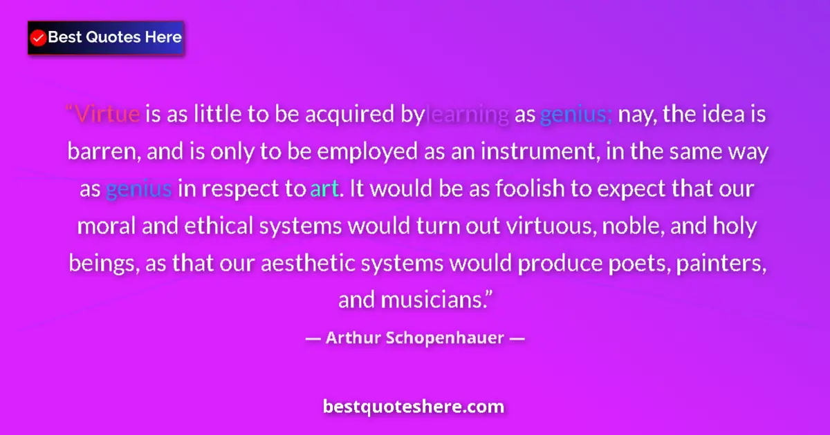 Quote by Arthur Schopenhauer: Virtue is as little to be acquired by learning as genius; nay, the idea is barren, and is only to be...
