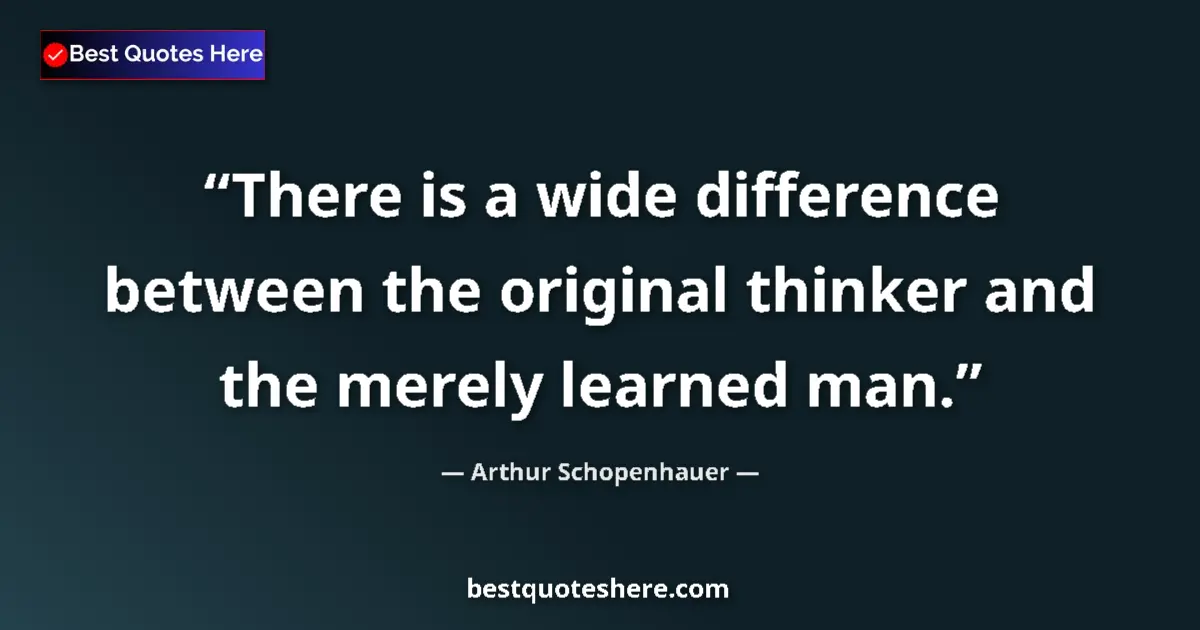 Quote by Arthur Schopenhauer: There is a wide difference between the original thinker and the merely learned man....