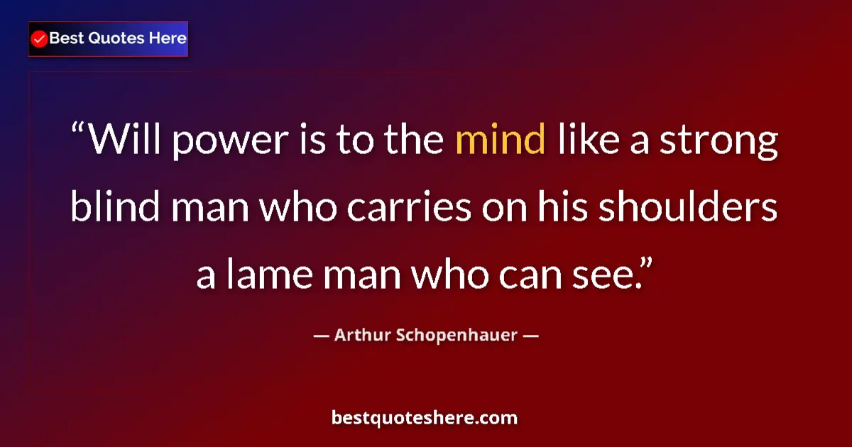 Quote by Arthur Schopenhauer: Will power is to the mind like a strong blind man who carries on his shoulders a lame man who can se...
