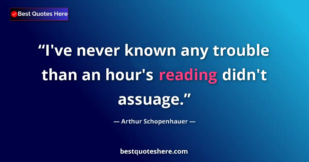 Quote by Arthur Schopenhauer: I've never known any trouble than an hour's reading didn't assuage....