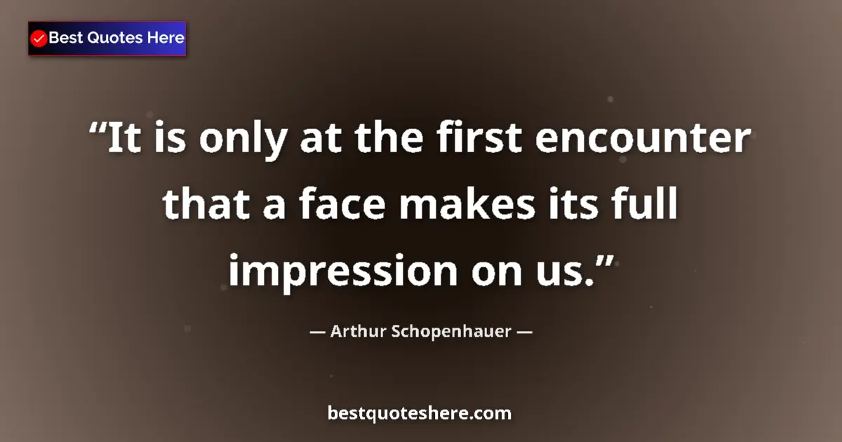 Quote by Arthur Schopenhauer: It is only at the first encounter that a face make