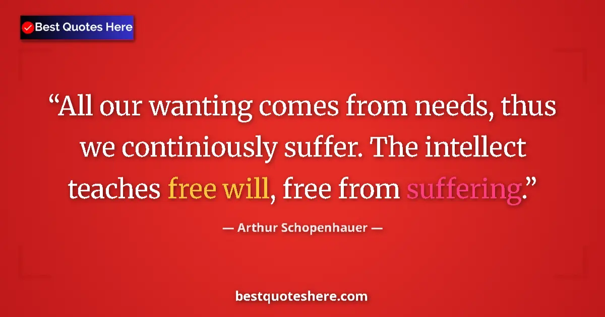 Arthur Schopenhauer quote: "All our wanting comes from needs, thus we continiously..."