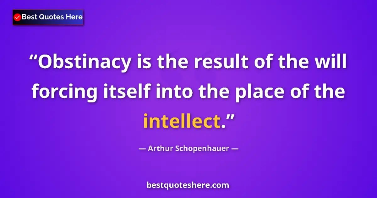 Image for the quote by Arthur Schopenhauer: Obstinacy is the result of the will forcing itself into the place of the intellect....