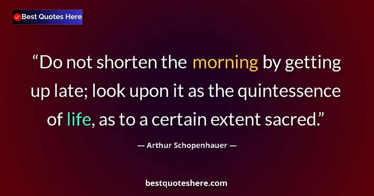 Quote by Arthur Schopenhauer: Do not shorten the morning by getting up late; look upon it as the quintessence of life, as to a cer...