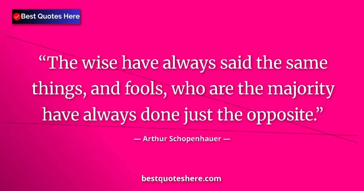 Quote by Arthur Schopenhauer: The wise have always said the same things, and fools, who are the majority have always done just the...