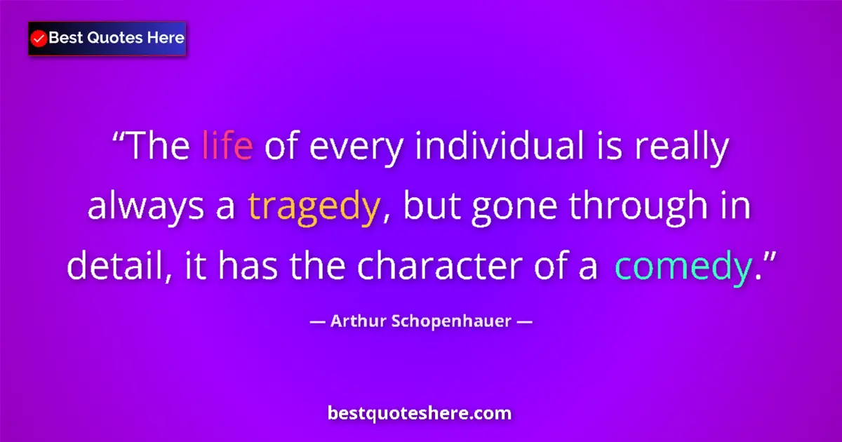 Image for the quote by Arthur Schopenhauer: The life of every individual is really always a tragedy, but gone through in detail, it has the char...