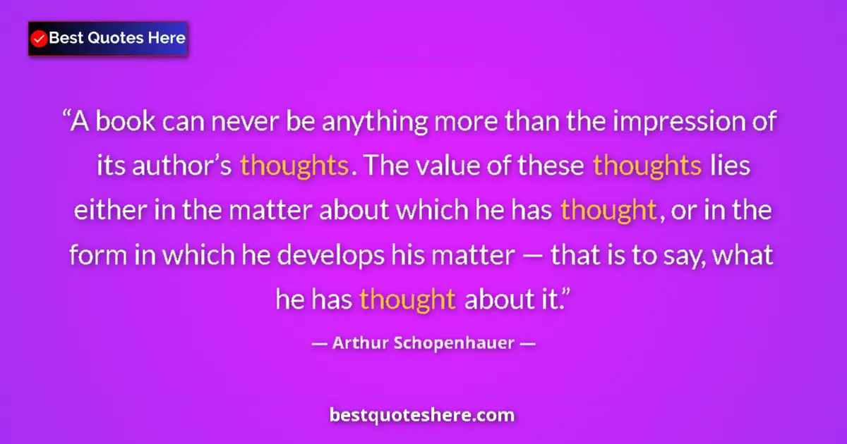 Quote by Arthur Schopenhauer: A book can never be anything more than the impression of its author’s thoughts. The value of these t...