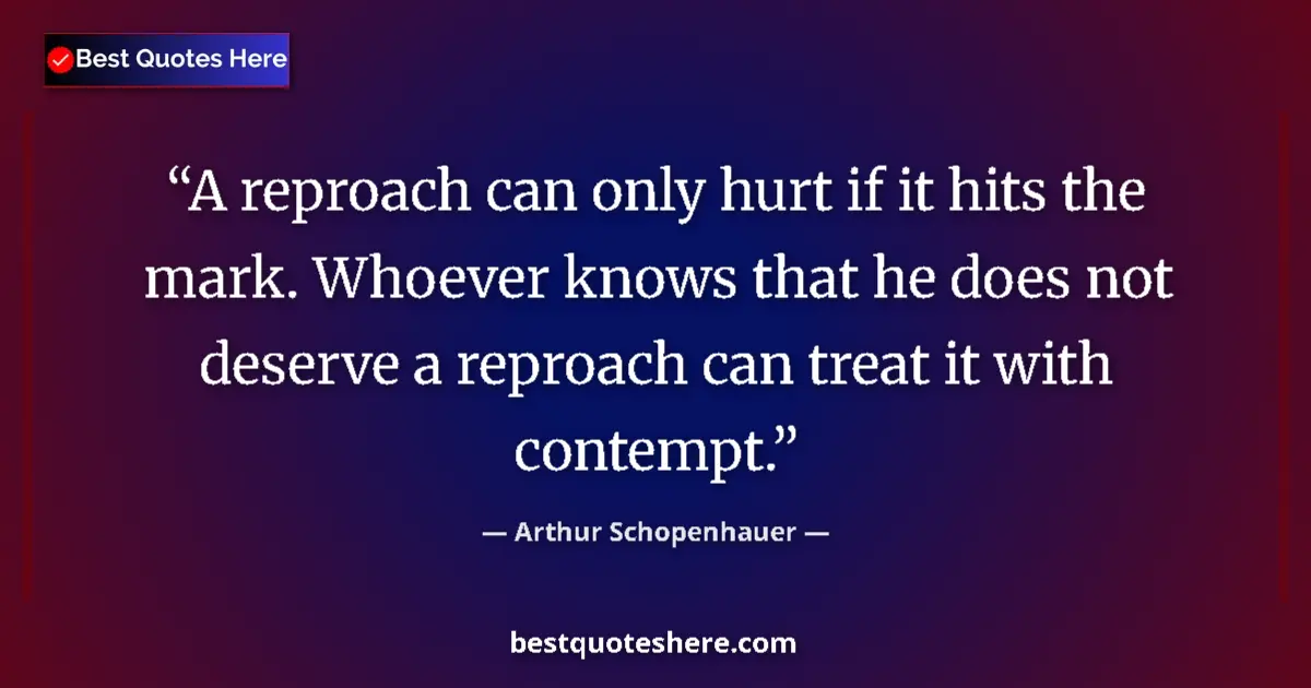 Quote by Arthur Schopenhauer: A reproach can only hurt if it hits the mark. Whoe