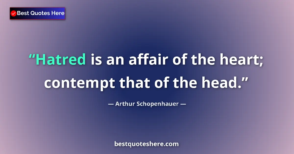 Quote by Arthur Schopenhauer: Hatred is an affair of the heart; contempt that of the head....