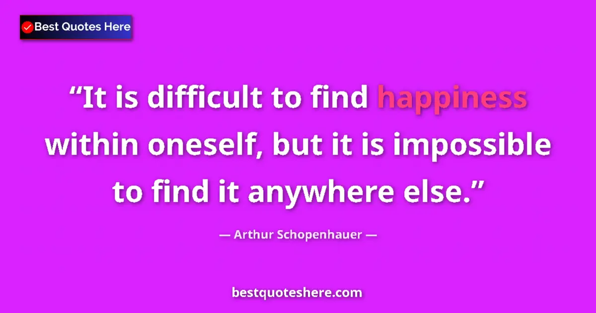 Quote by Arthur Schopenhauer: It is difficult to find happiness within oneself, but it is impossible to find it anywhere else....