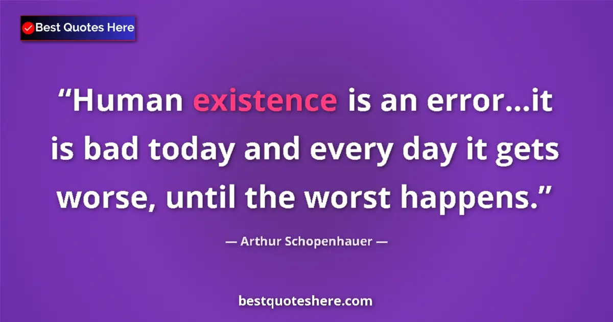 Arthur Schopenhauer quote: "Human existence is an error...it is bad today and every day..."