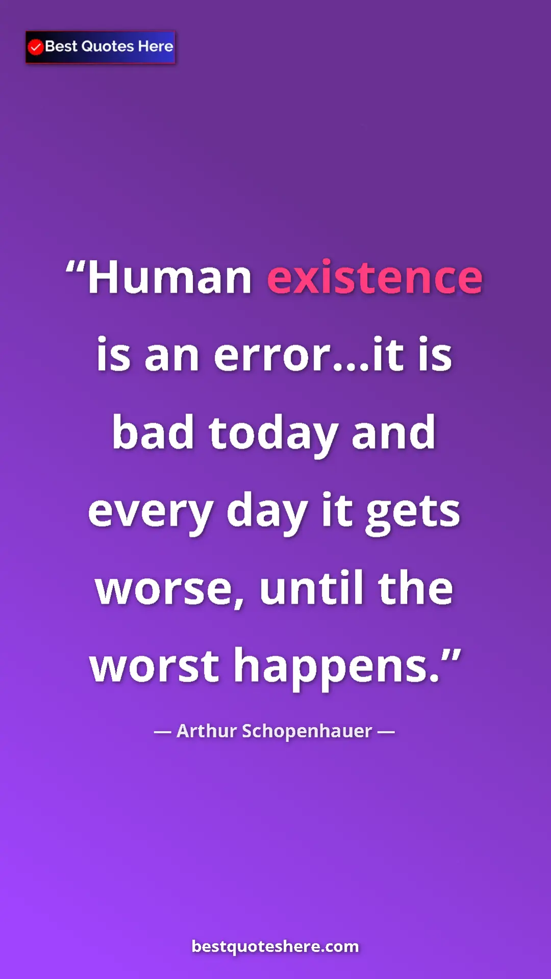 Pinterest quote poster by Arthur Schopenhauer: "Human existence is an error...it is bad today and every day..."