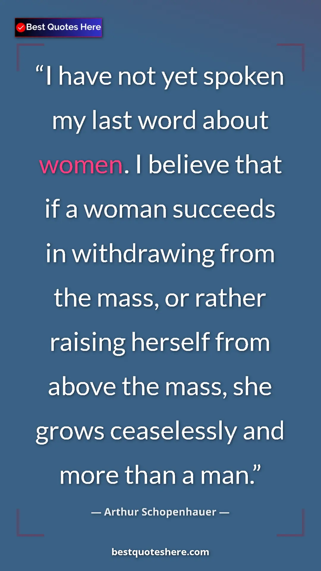 Pinterest quote poster by Arthur Schopenhauer: "I have not yet spoken my last word about women. I believe..."