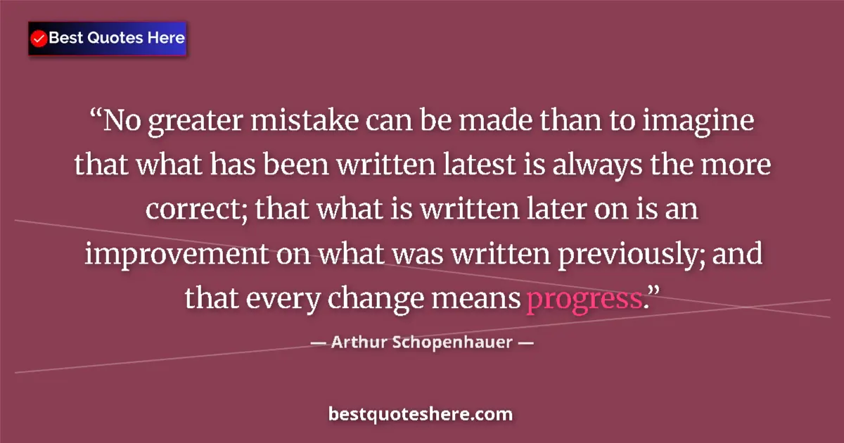Image for the quote by Arthur Schopenhauer: No greater mistake can be made than to imagine that what has been written latest is always the more ...