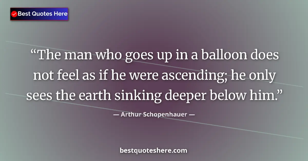 Quote by Arthur Schopenhauer: The man who goes up in a balloon does not feel as