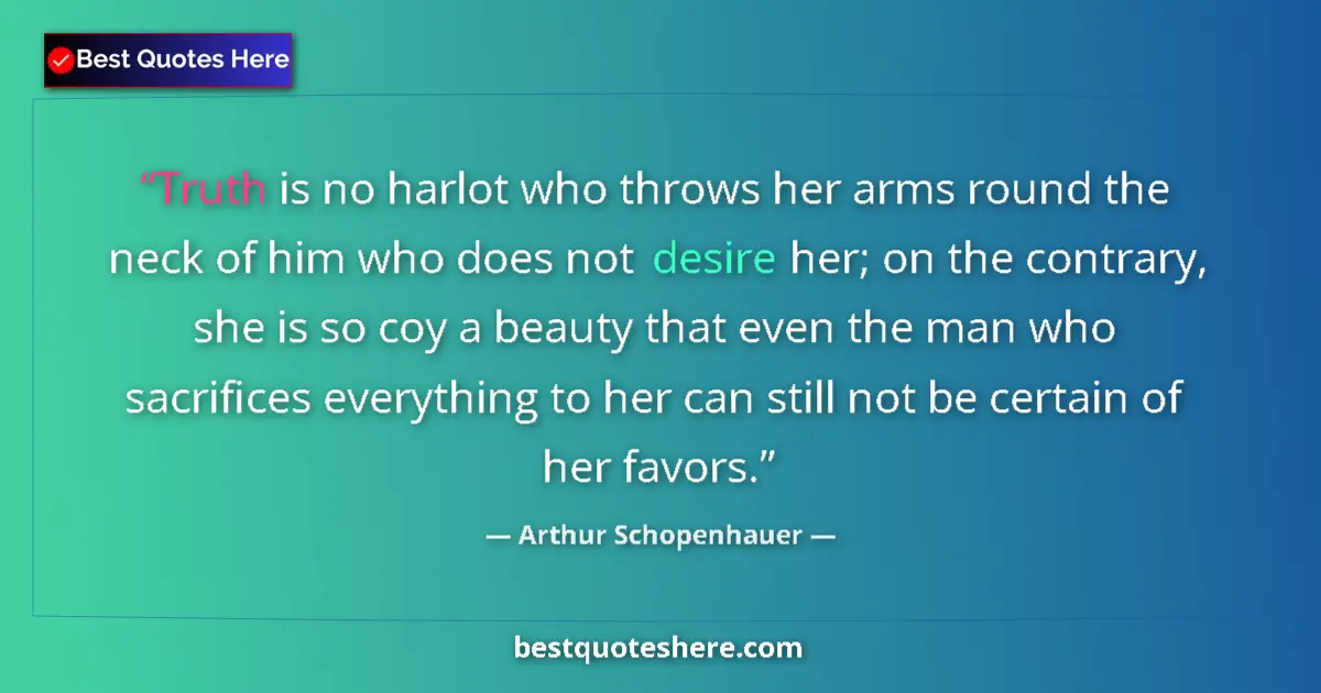 Quote by Arthur Schopenhauer: Truth is no harlot who throws her arms round the neck of him who does not desire her; on the contrar...