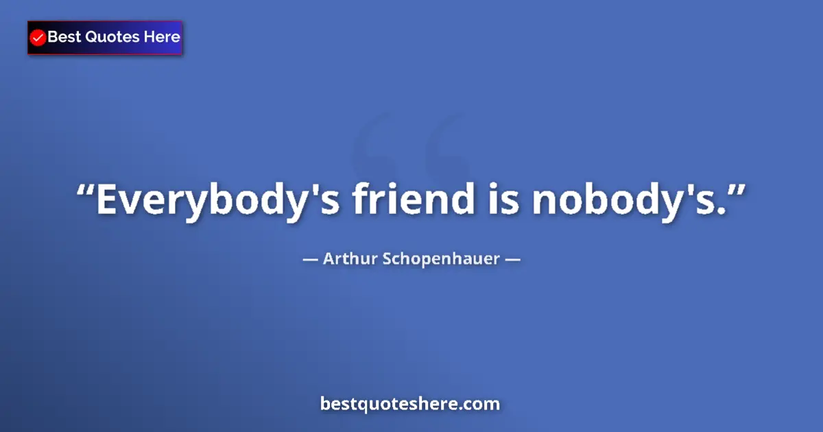 Quote by Arthur Schopenhauer: Everybody's friend is nobody's....