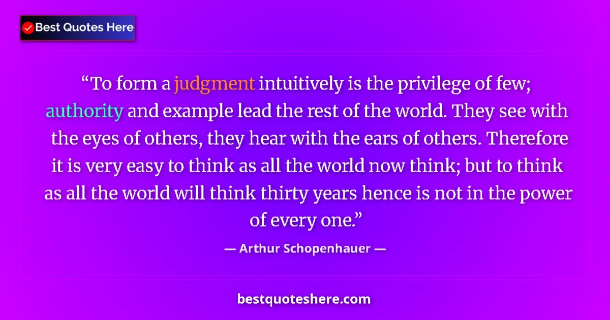 Image for the quote by Arthur Schopenhauer: To form a judgment intuitively is the privilege of few; authority and example lead the rest of the w...
