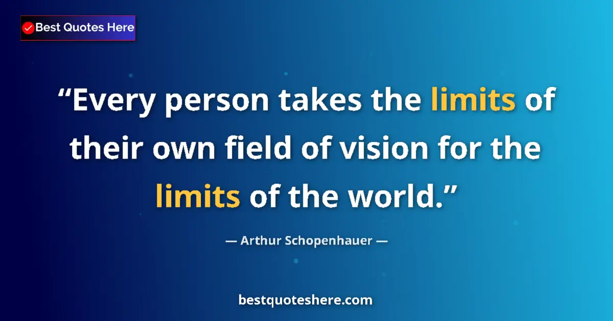 Arthur Schopenhauer quote: "Every person takes the limits of their own field of vision..."