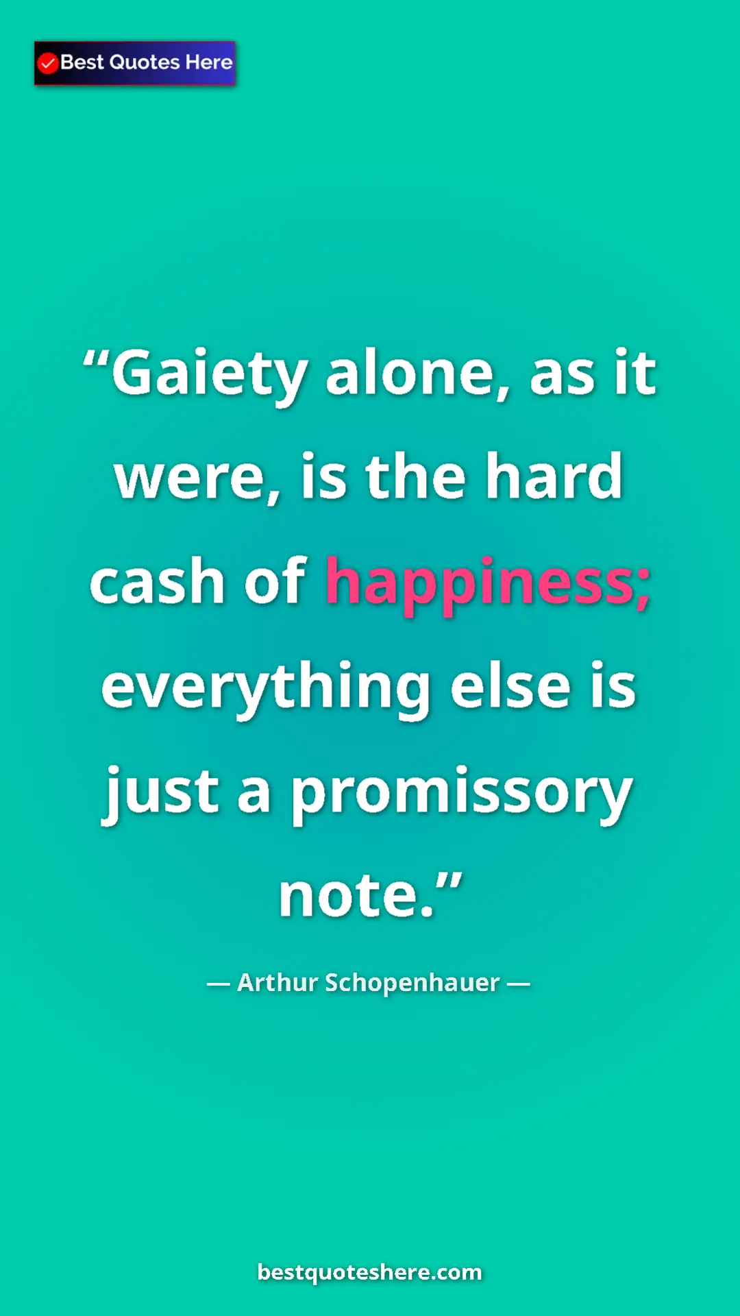 Pinterest quote poster by Arthur Schopenhauer: "Gaiety alone, as it were, is the hard cash of happiness;..."