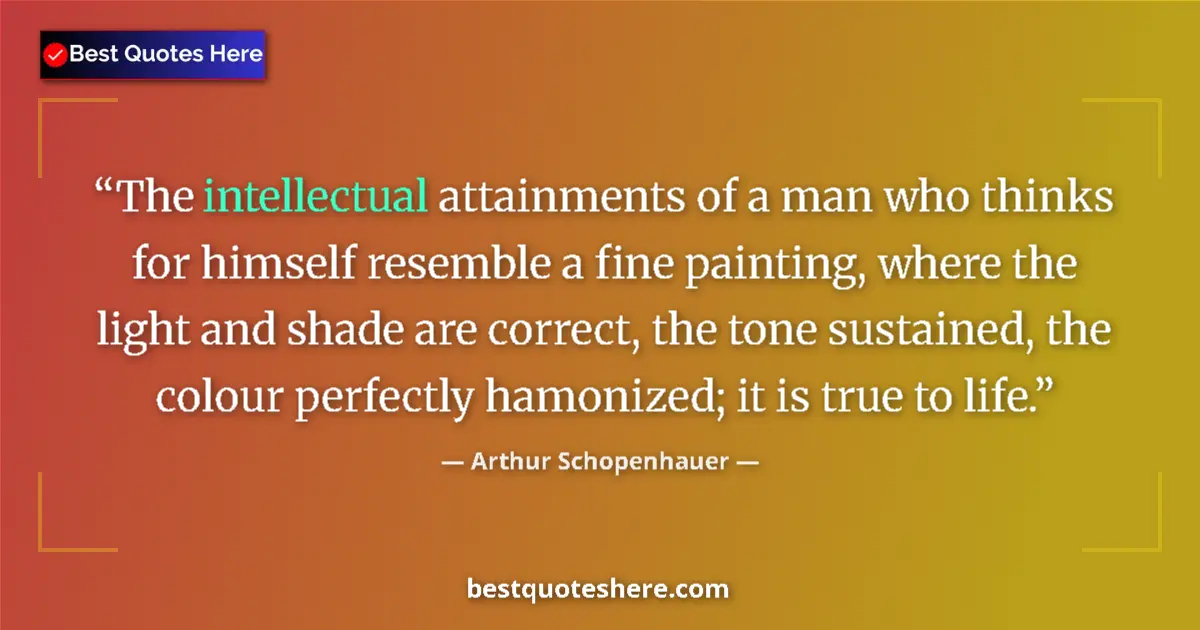 Quote by Arthur Schopenhauer: The intellectual attainments of a man who thinks for himself resemble a fine painting, where the lig...