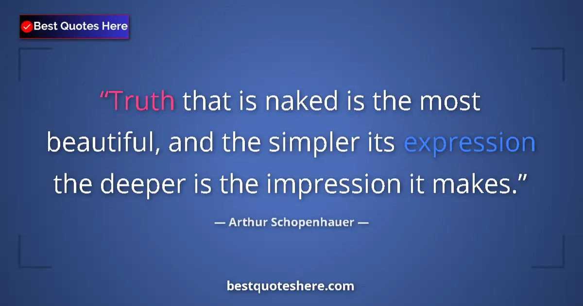 Quote by Arthur Schopenhauer: Truth that is naked is the most beautiful, and the simpler its expression the deeper is the impressi...