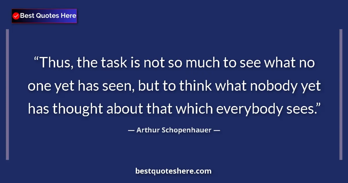Quote by Arthur Schopenhauer: Thus, the task is not so much to see what no one yet has seen, but to think what nobody yet has thou...