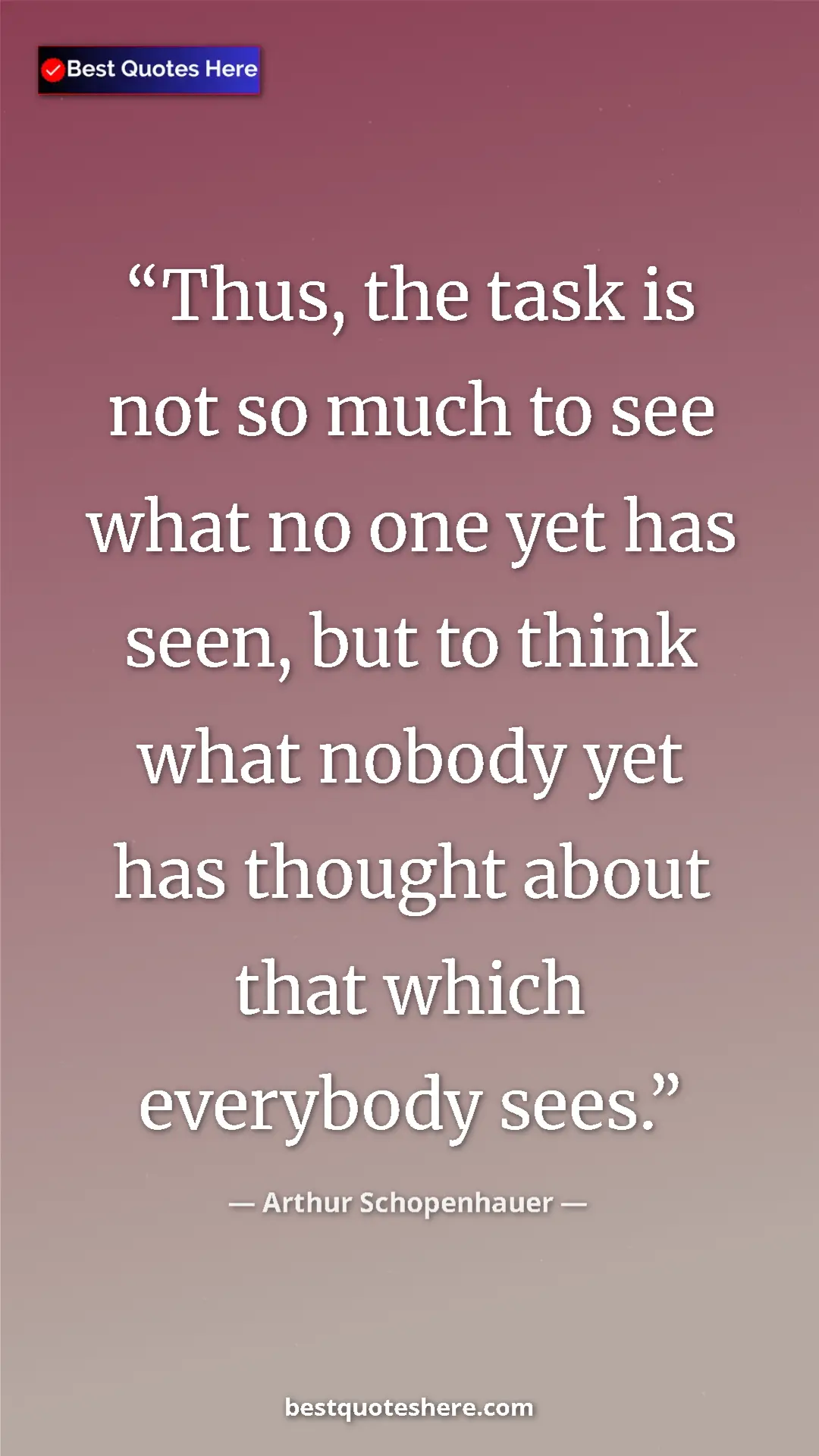 Pinterest quote poster by Arthur Schopenhauer: "Thus, the task is not so much to see what no one yet has..."