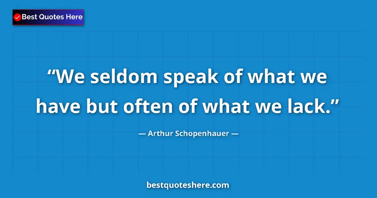 Quote by Arthur Schopenhauer: We seldom speak of what we have but often of what we lack....
