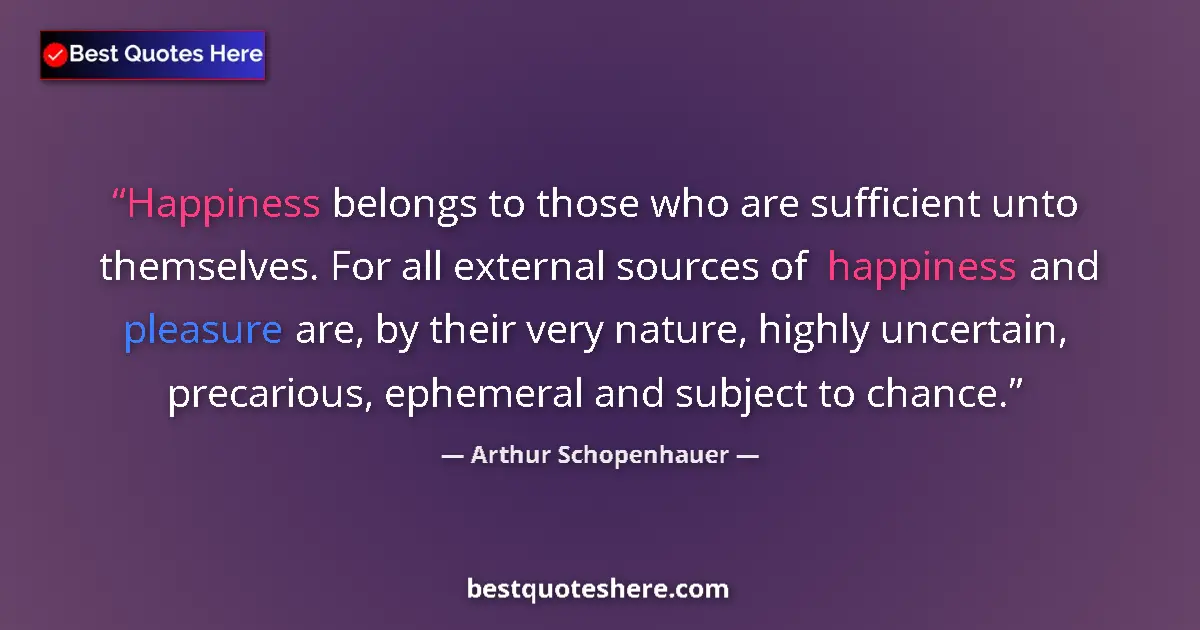 Quote by Arthur Schopenhauer: Happiness belongs to those who are sufficient unto themselves. For all external sources of happiness...