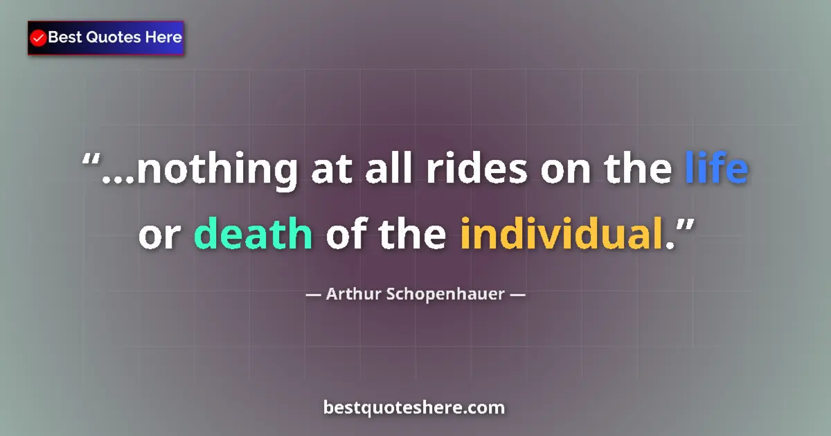 Quote by Arthur Schopenhauer: ...nothing at all rides on the life or death of the individual....