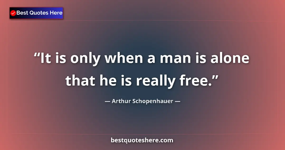 Quote by Arthur Schopenhauer: It is only when a man is alone that he is really free....
