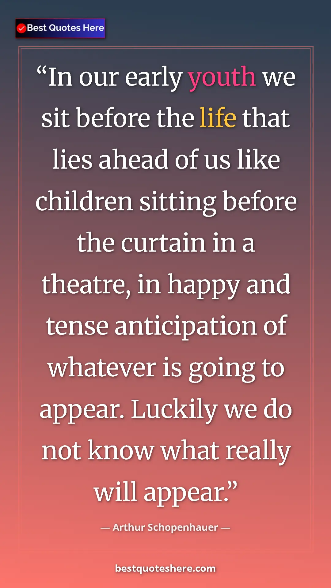 Arthur Schopenhauer Quote Card: "In our early youth we sit before the life that lies ahead..." Pinterest quote poster by Arthur Schopenhauer: "In our early youth we sit before the life that lies ahead..."