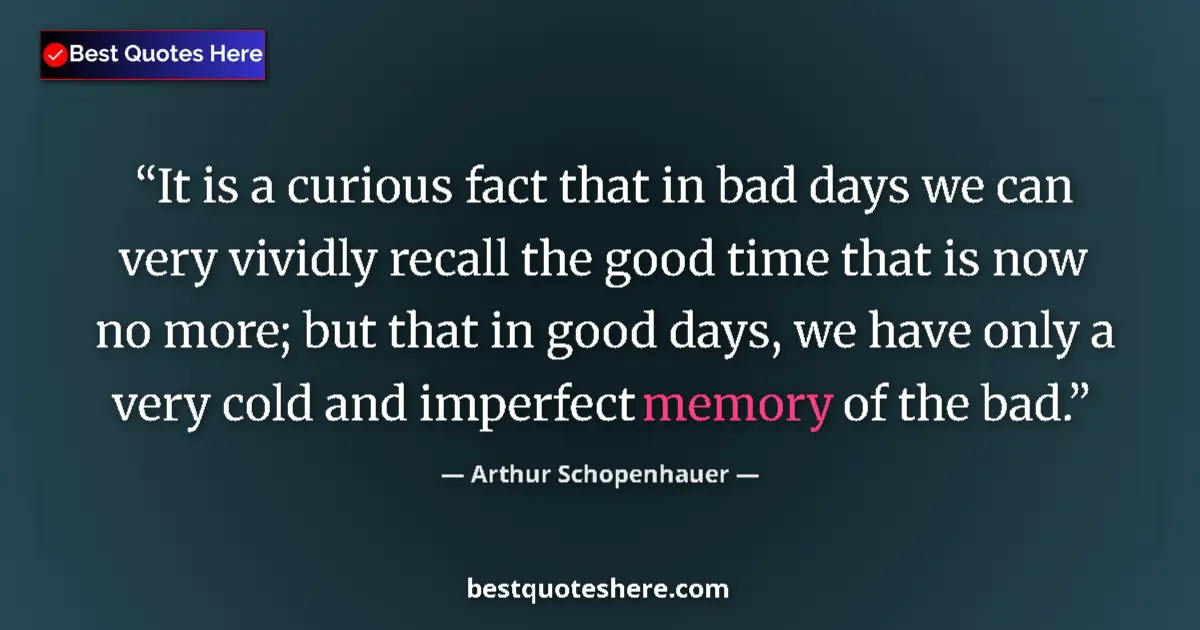 Quote by Arthur Schopenhauer: It is a curious fact that in bad days we can very vividly recall the good time that is now no more; ...