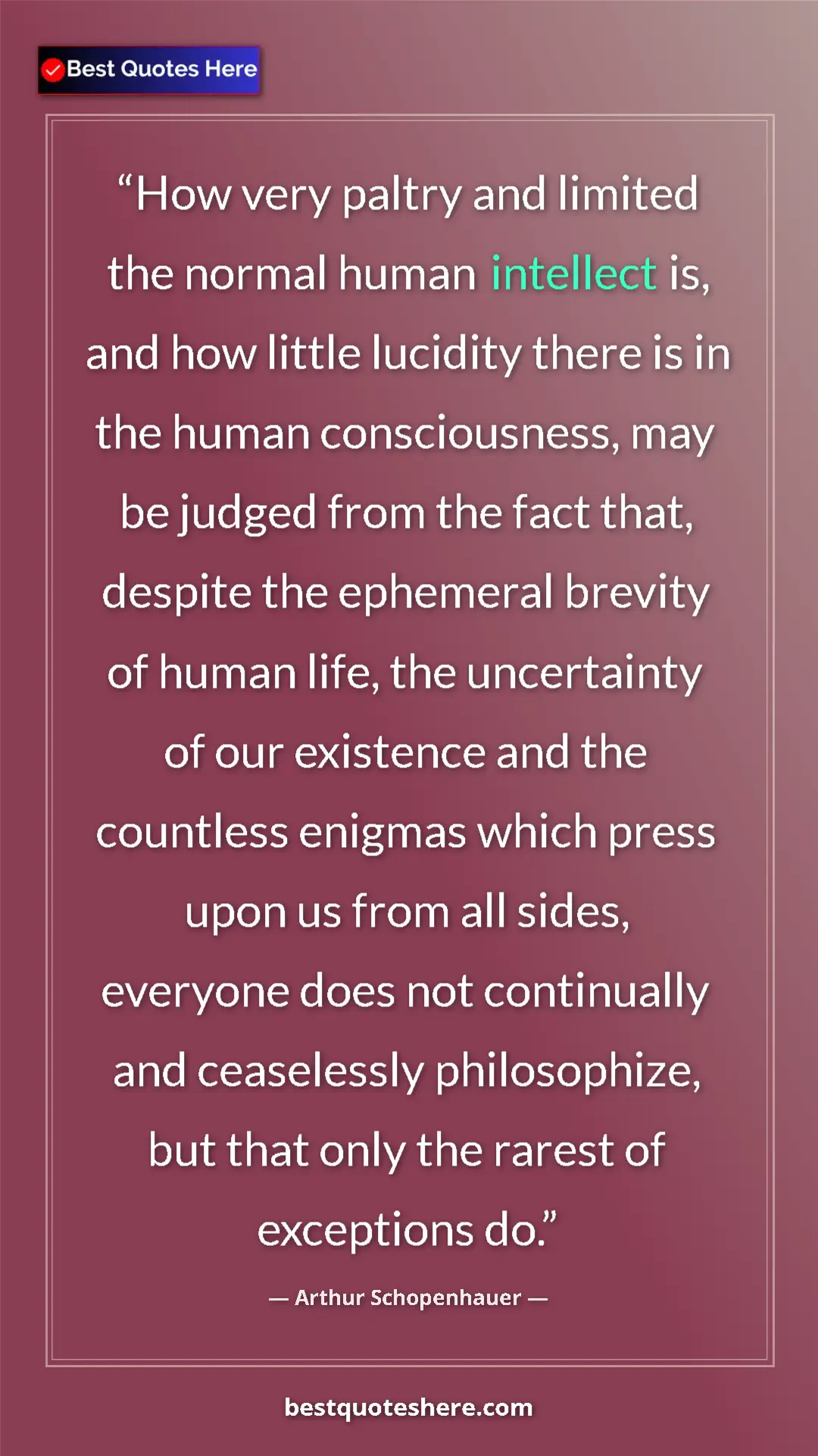 Arthur Schopenhauer Quote Card: "How very paltry and limited the normal human intellect is,..." Pinterest quote poster by Arthur Schopenhauer: "How very paltry and limited the normal human intellect is,..."